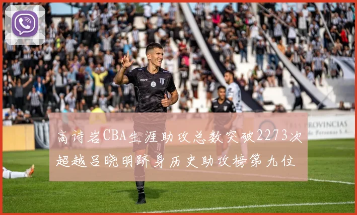 高诗岩CBA生涯助攻总数突破2273次超越吕晓明跻身历史助攻榜第九位