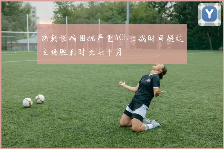 热刺伤病困扰严重ACL出战时间超过主场胜利时长七个月