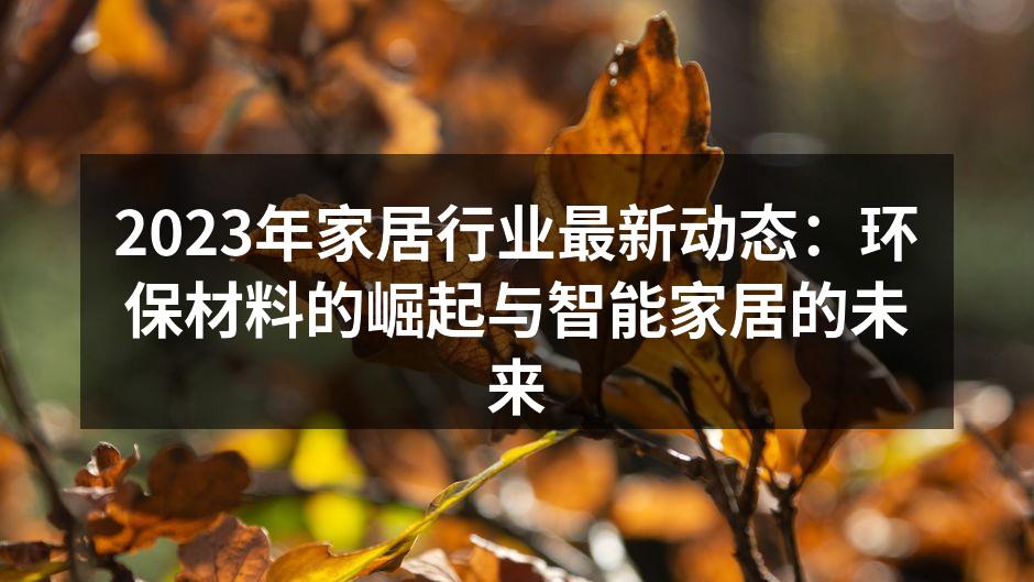 2023年家居行业最新动态：环保材料的崛起与智能家居的未来