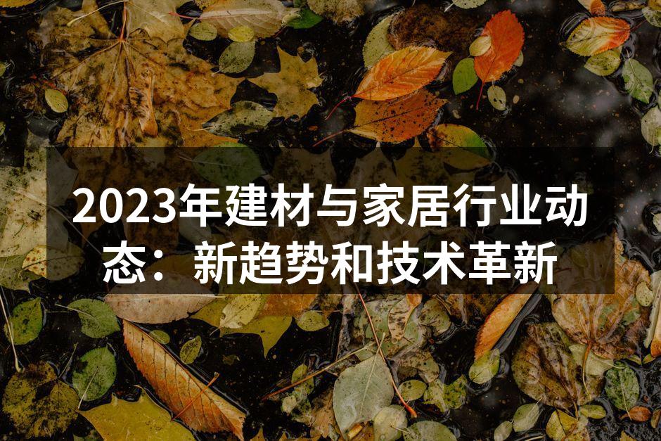 2023年建材与家居行业动态：新趋势和技术革新