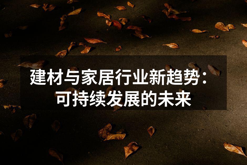 建材与家居行业新趋势：可持续发展的未来