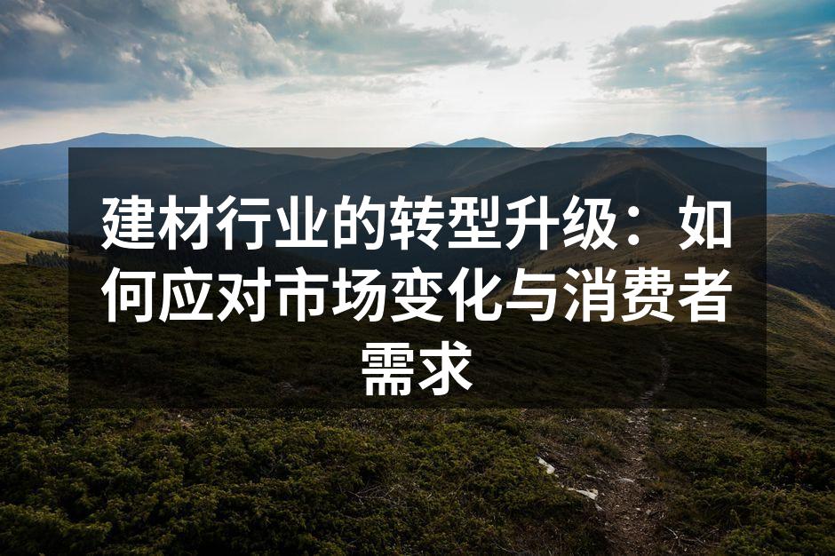 建材行业的转型升级：如何应对市场变化与消费者需求