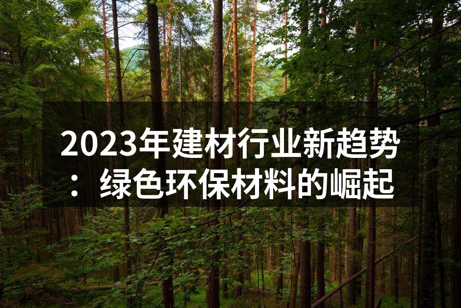 2023年建材行业新趋势：绿色环保材料的崛起