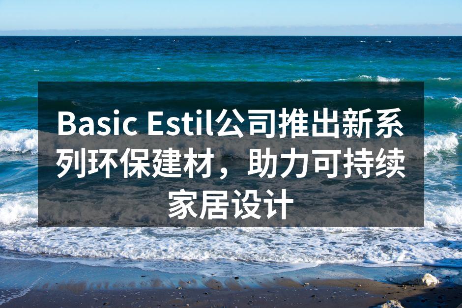Basic Estil公司推出新系列环保建材，助力可持续家居